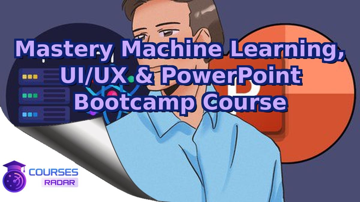 Mastery Machine Learning, UI/UX & PowerPoint Bootcamp Course