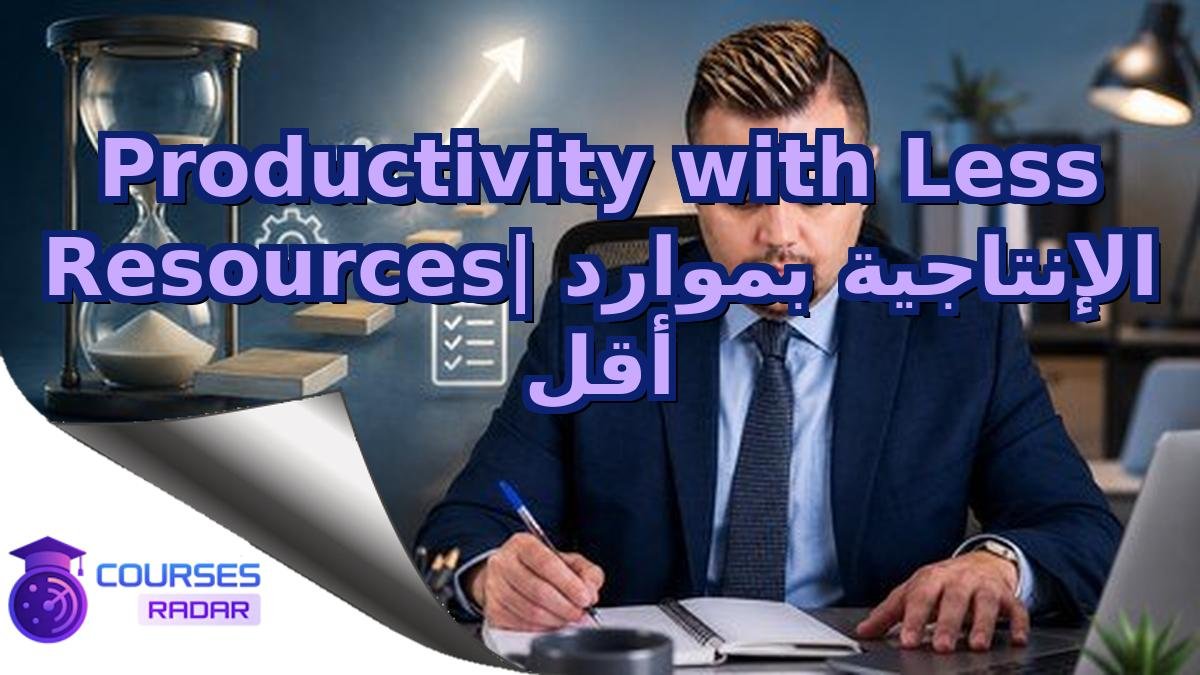 Productivity with Less Resources| الإنتاجية بموارد أقل