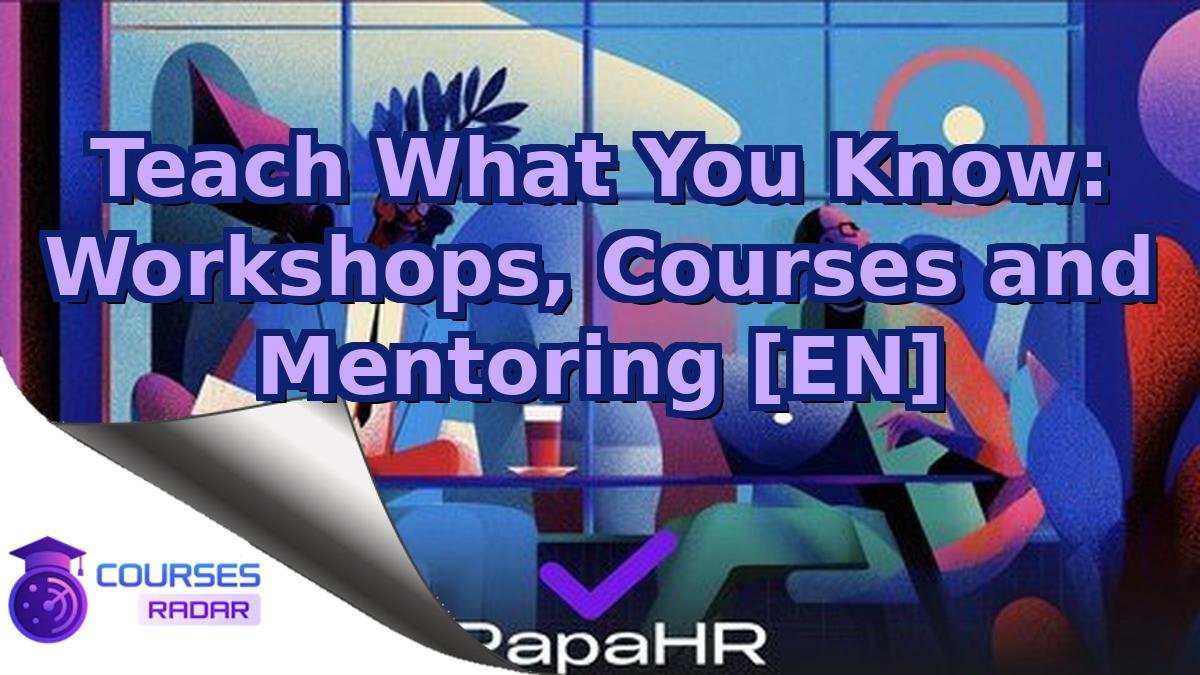 Teach What You Know: Workshops, Courses and Mentoring [EN]