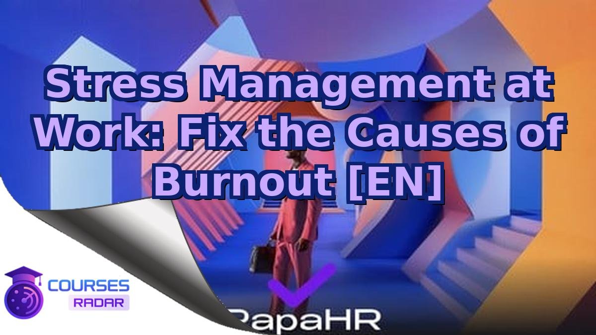 Stress Management at Work: Fix the Causes of Burnout [EN]