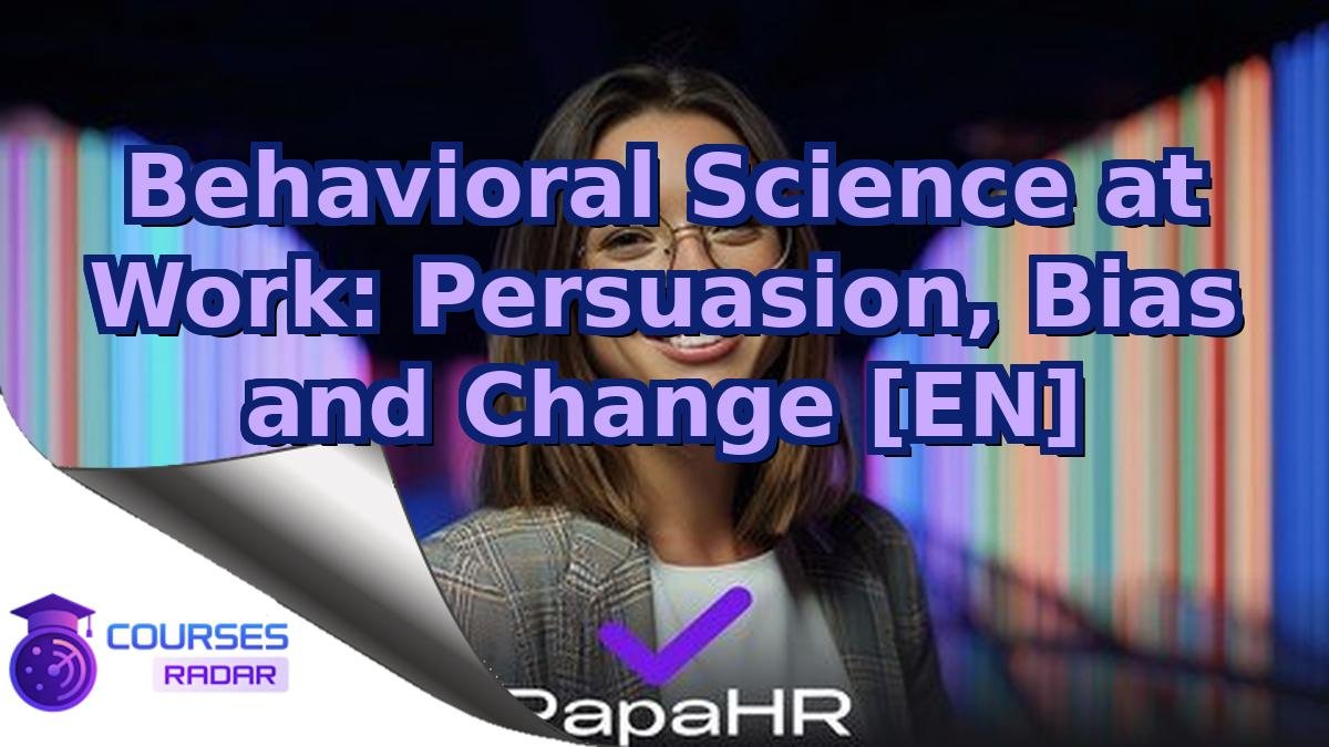Behavioral Science at Work: Persuasion, Bias and Change [EN]