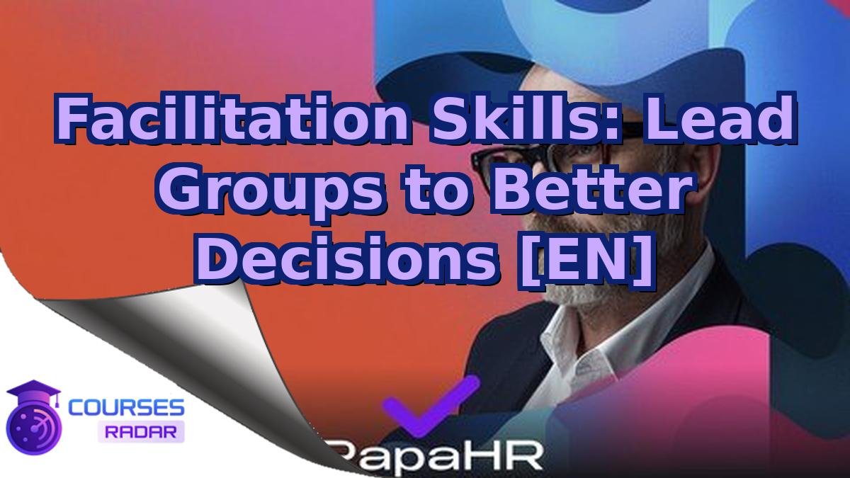 Facilitation Skills: Lead Groups to Better Decisions [EN]