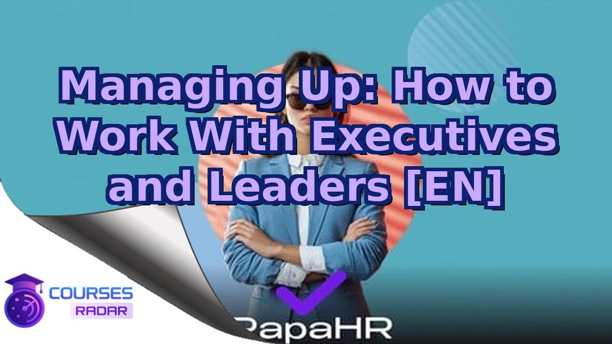 Managing Up: How to Work With Executives and Leaders [EN]