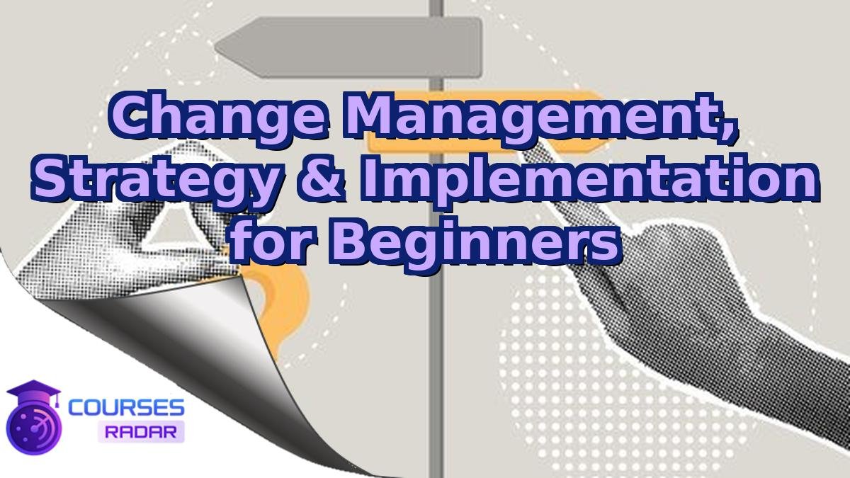 Change Management, Strategy & Implementation for Beginners