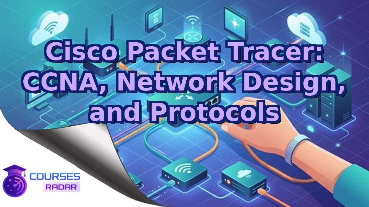 Cisco Packet Tracer: CCNA, Network Design, and Protocols