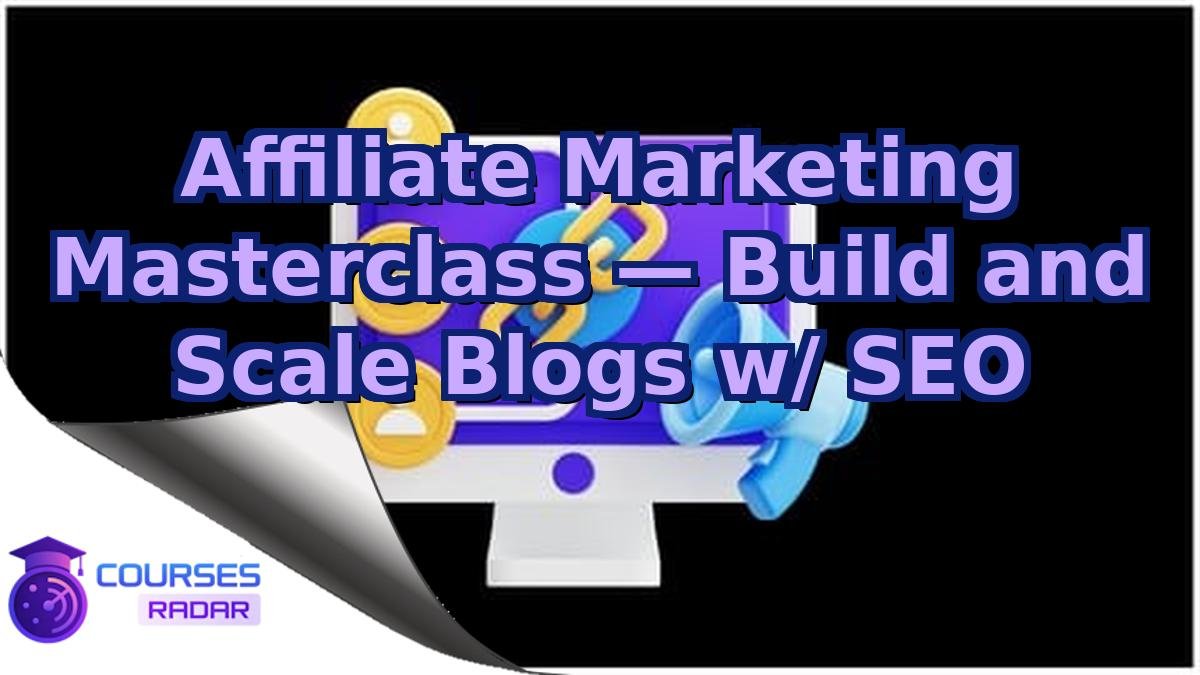 Affiliate Marketing Masterclass — Build and Scale Blogs w/ SEO
