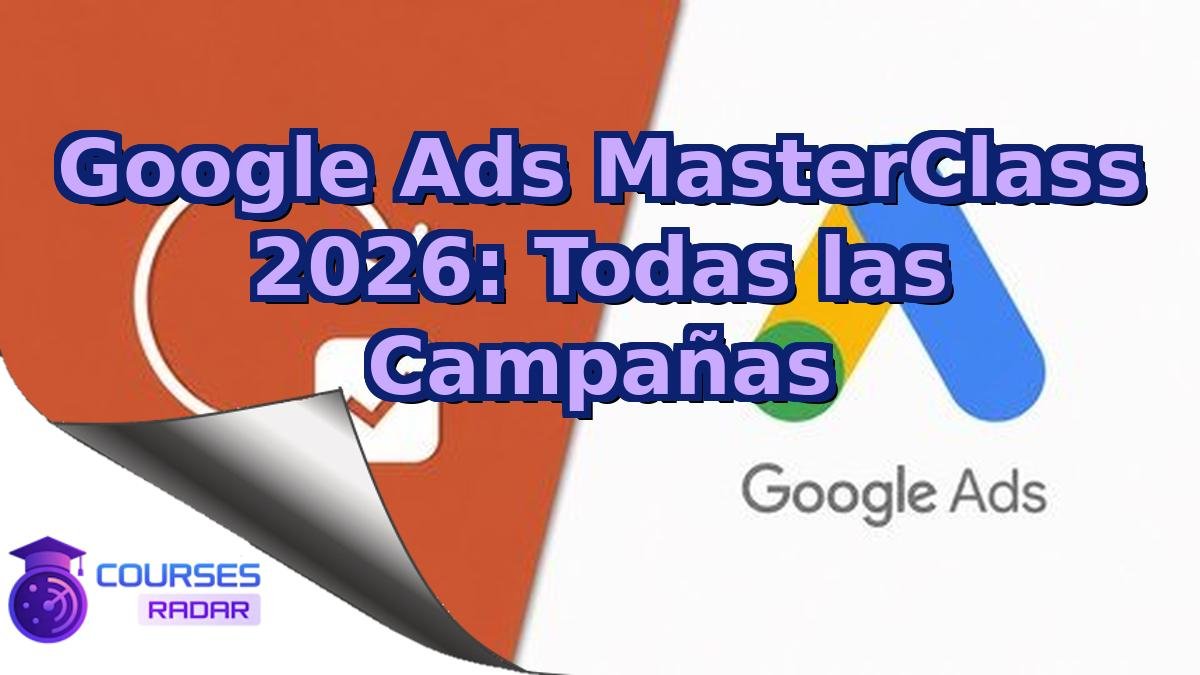 Google Ads MasterClass 2026: Todas las Campañas