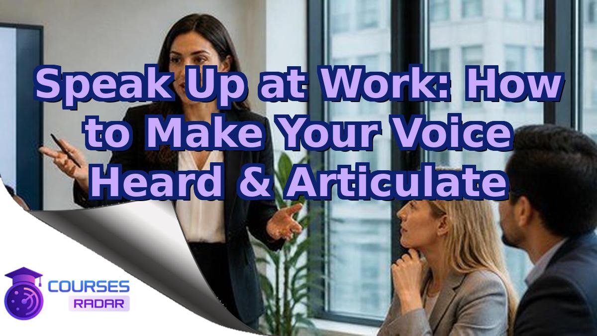 Speak Up at Work: How to Make Your Voice Heard & Articulate