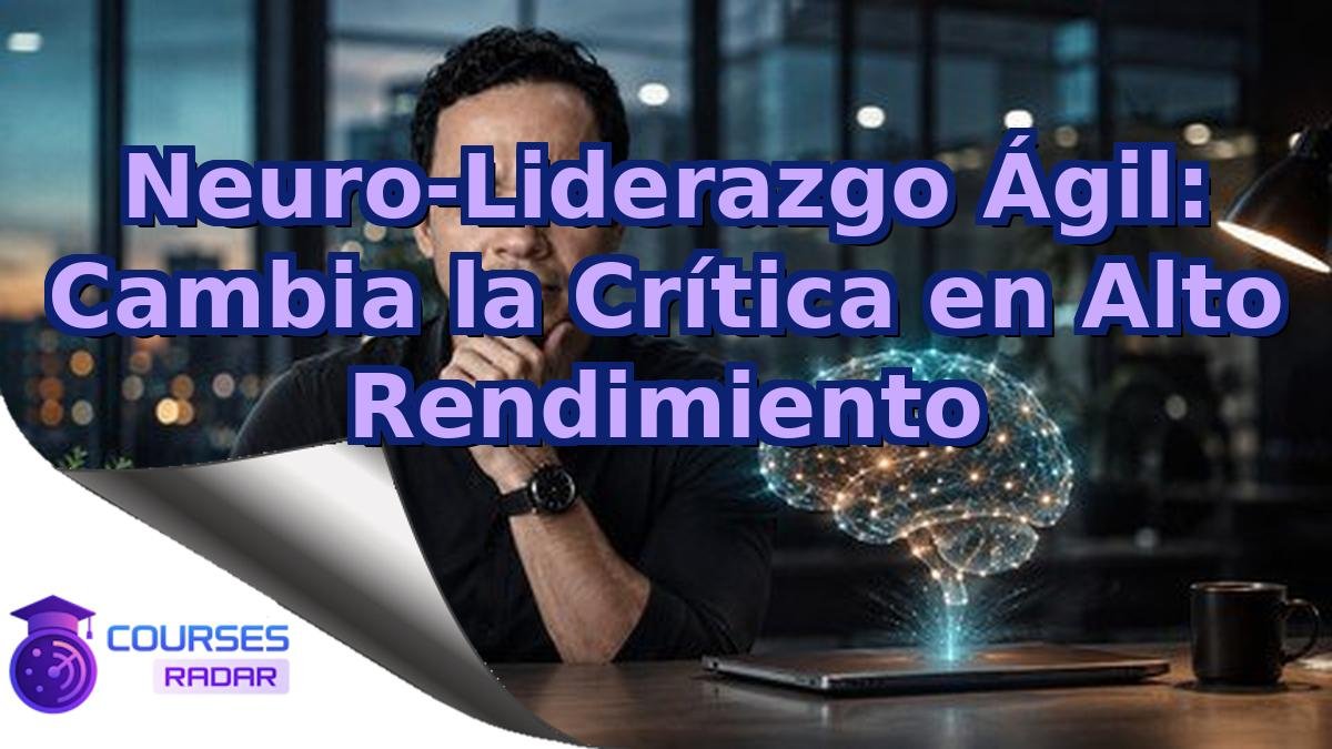Neuro-Liderazgo Ágil: Cambia la Crítica en Alto Rendimiento