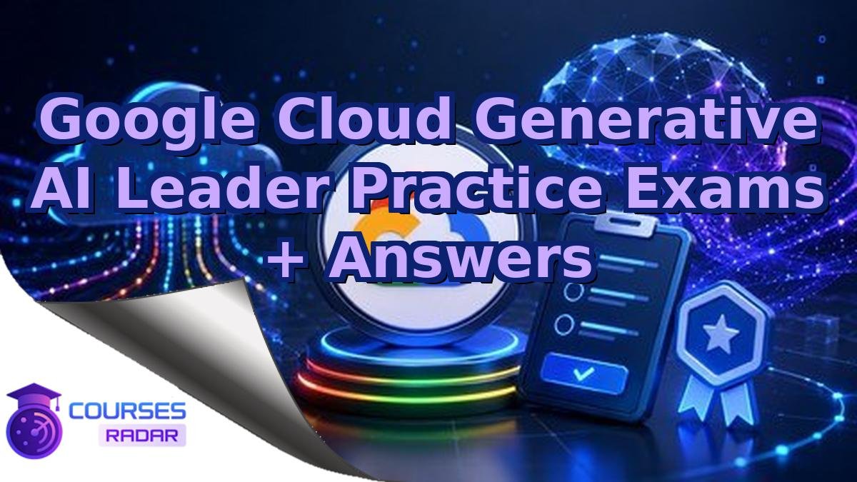 Google Cloud Generative AI Leader Practice Exams + Answers