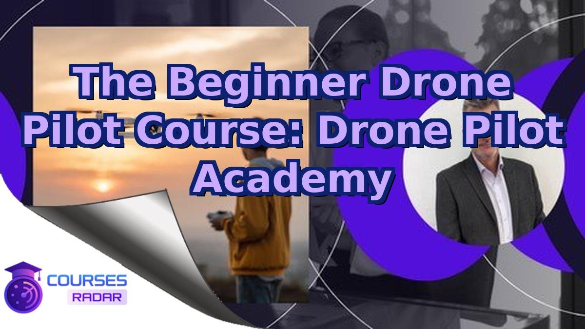 The Beginner Drone Pilot Course: Drone Pilot Academy