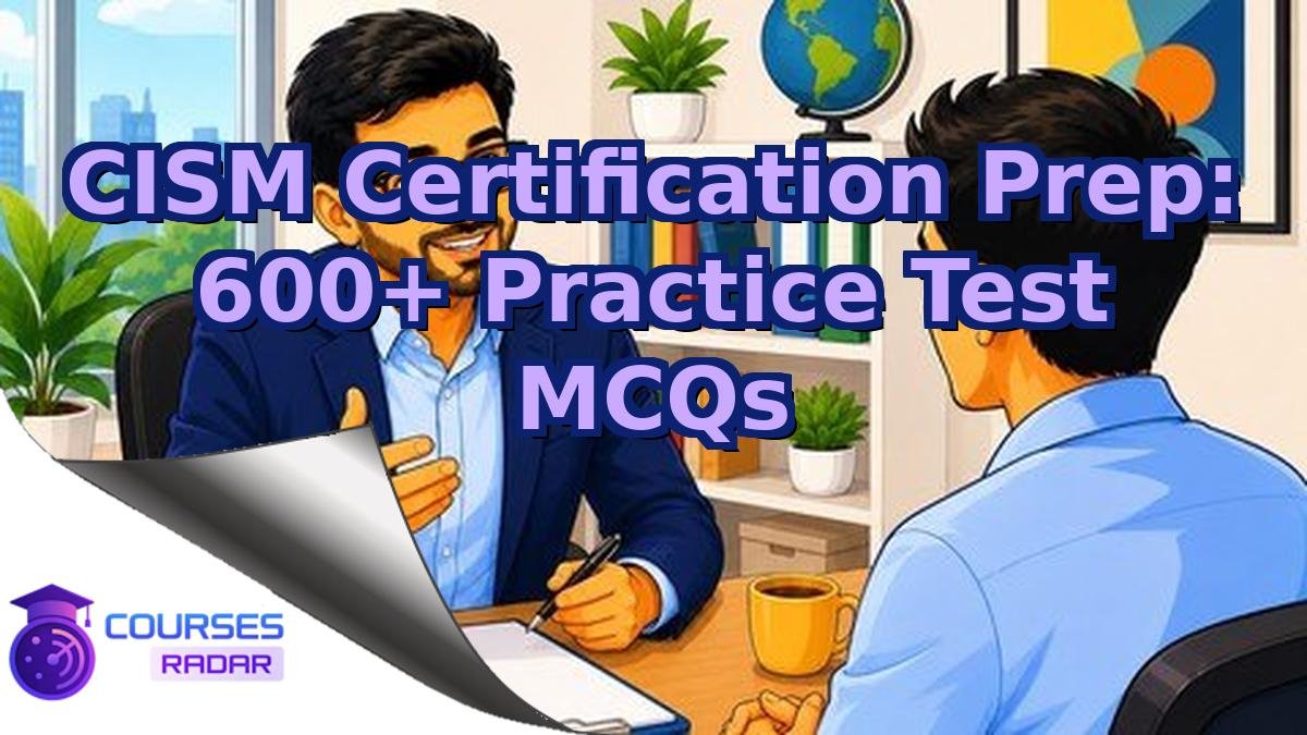 CISM Certification Prep: 600+ Practice Test MCQs
