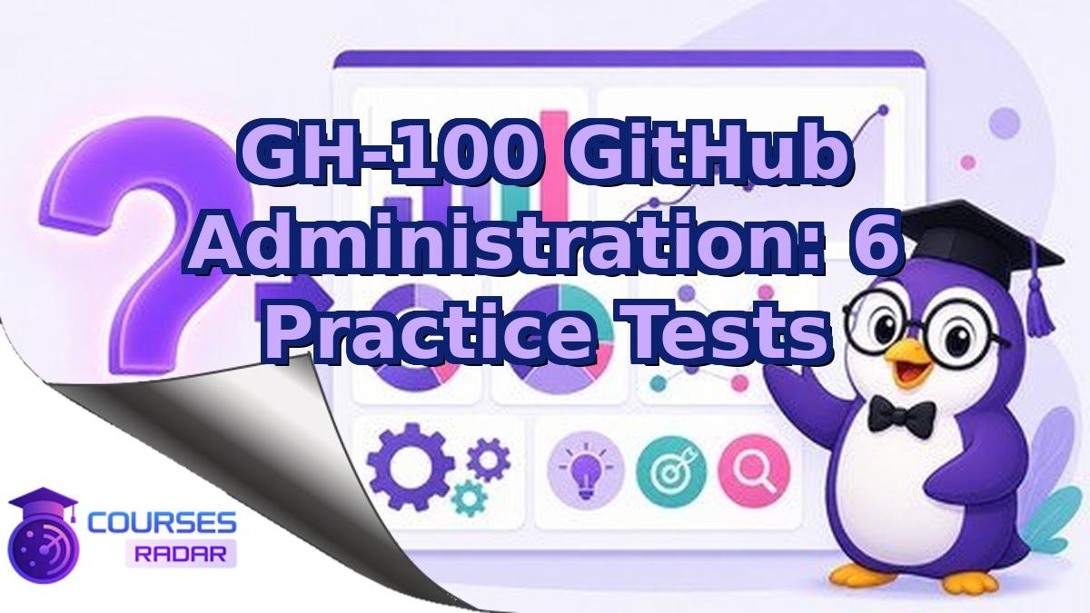 GH-100 GitHub Administration: 6 Practice Tests