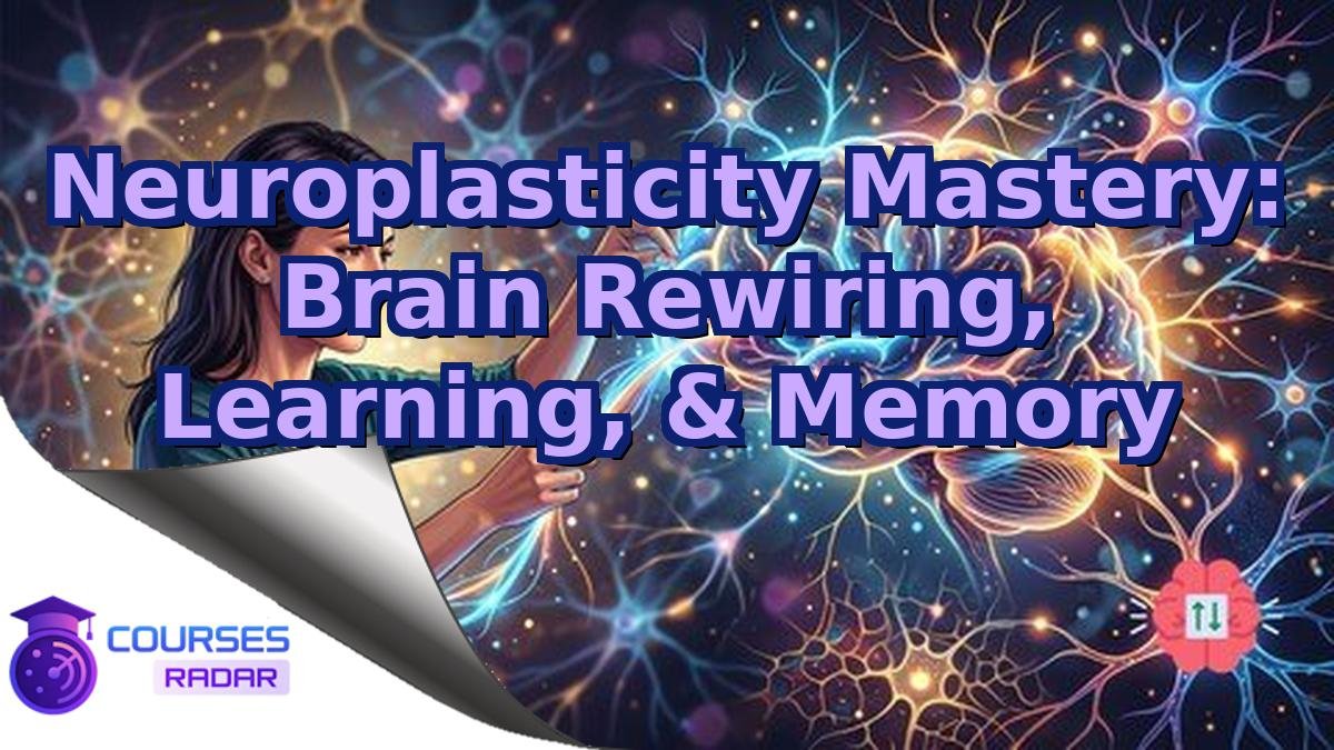 Neuroplasticity Mastery: Brain Rewiring, Learning, & Memory
