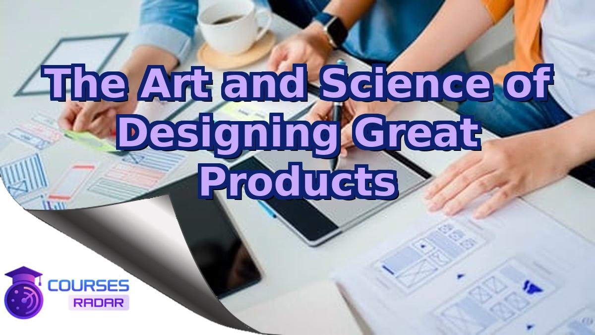 The Art and Science of Designing Great Products