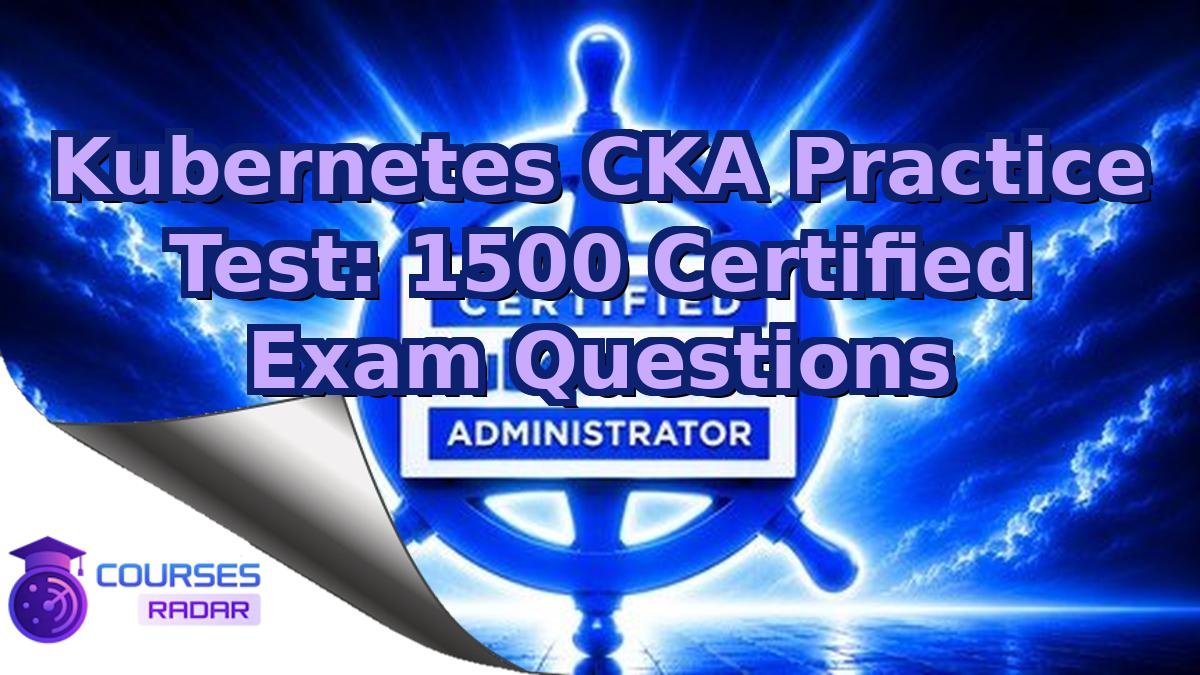 Kubernetes CKA Practice Test: 1500 Certified Exam Questions