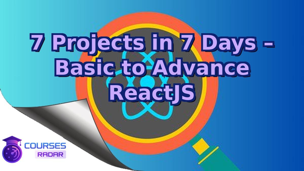 7 Projects in 7 Days – Basic to Advance ReactJS