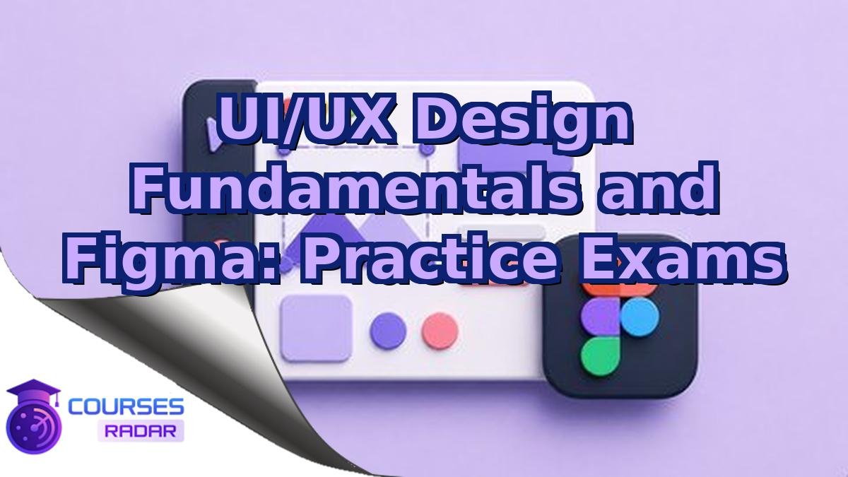 UI/UX Design Fundamentals and Figma: Practice Exams