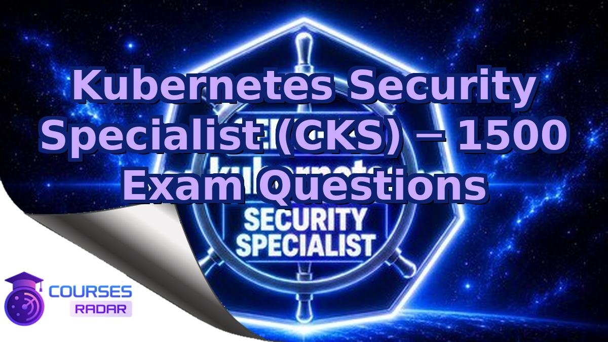 Kubernetes Security Specialist (CKS) ─ 1500 Exam Questions