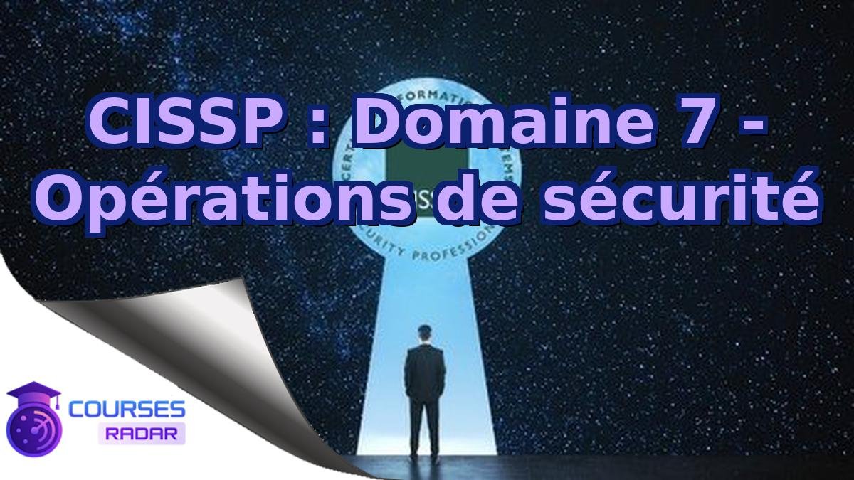 CISSP : Domaine 7 - Opérations de sécurité