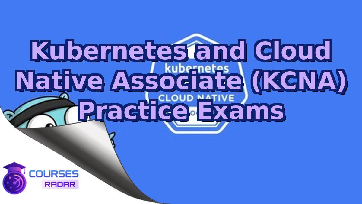 Kubernetes and Cloud Native Associate (KCNA) Practice Exams