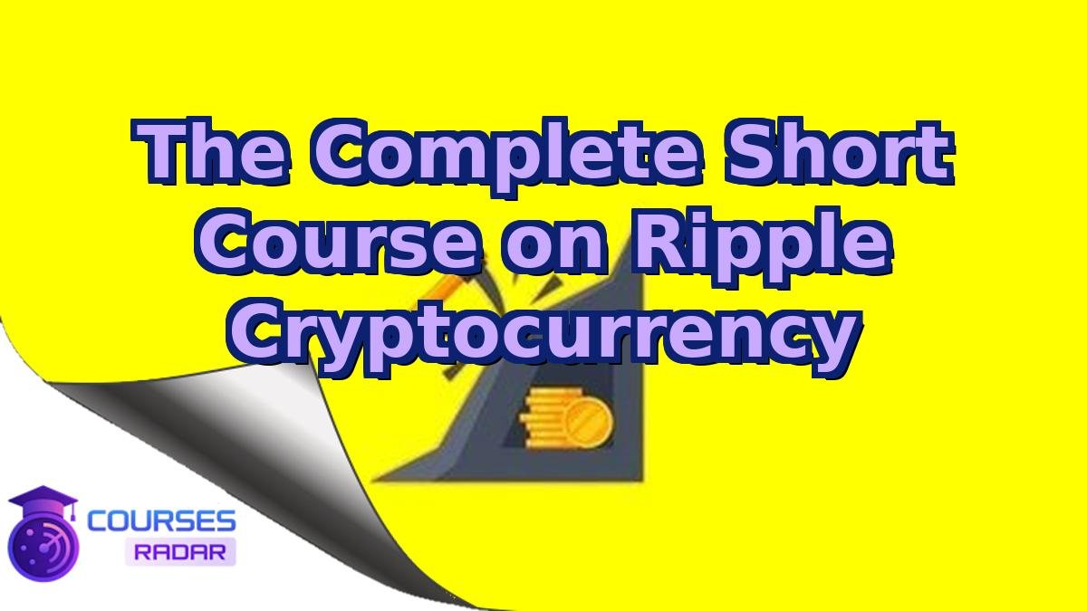 The Complete Short Course on Ripple Cryptocurrency