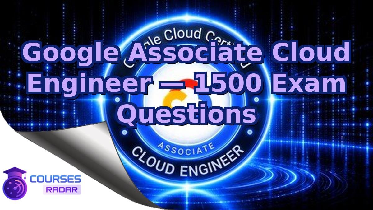 Google Associate Cloud Engineer — 1500 Exam Questions
