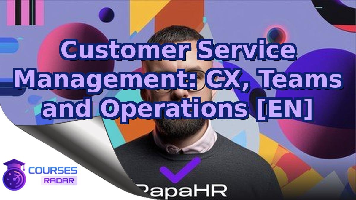 Customer Service Management: CX, Teams and Operations [EN]