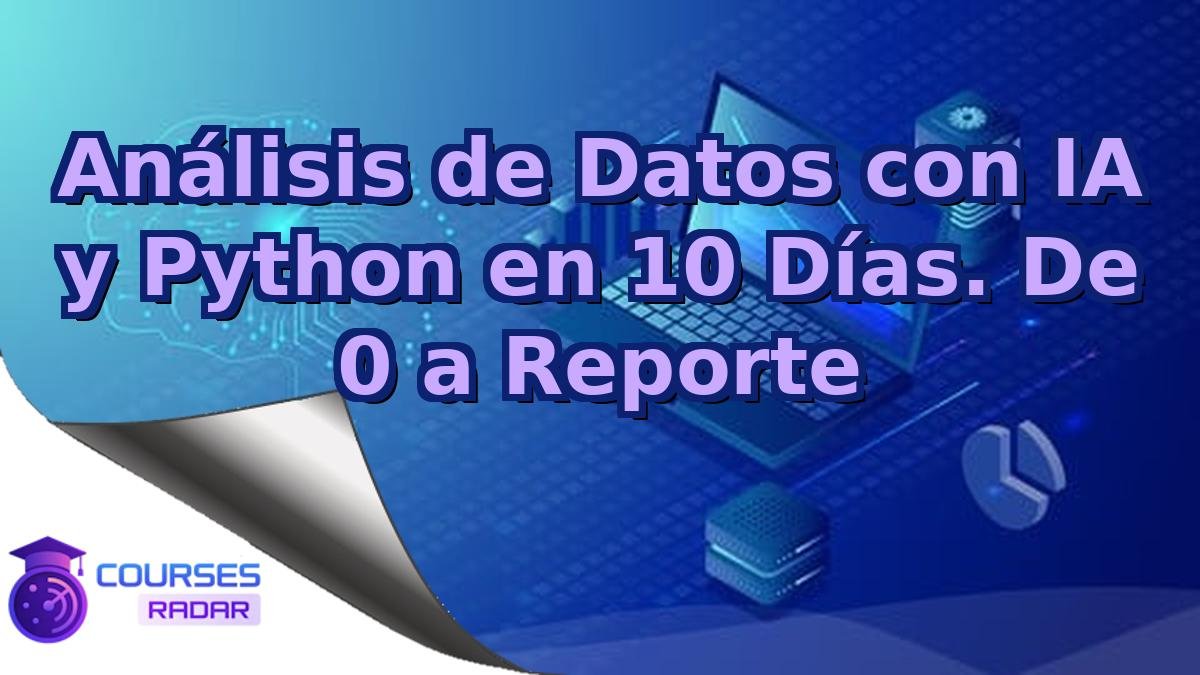 Análisis de Datos con IA y Python en 10 Días. De 0 a Reporte