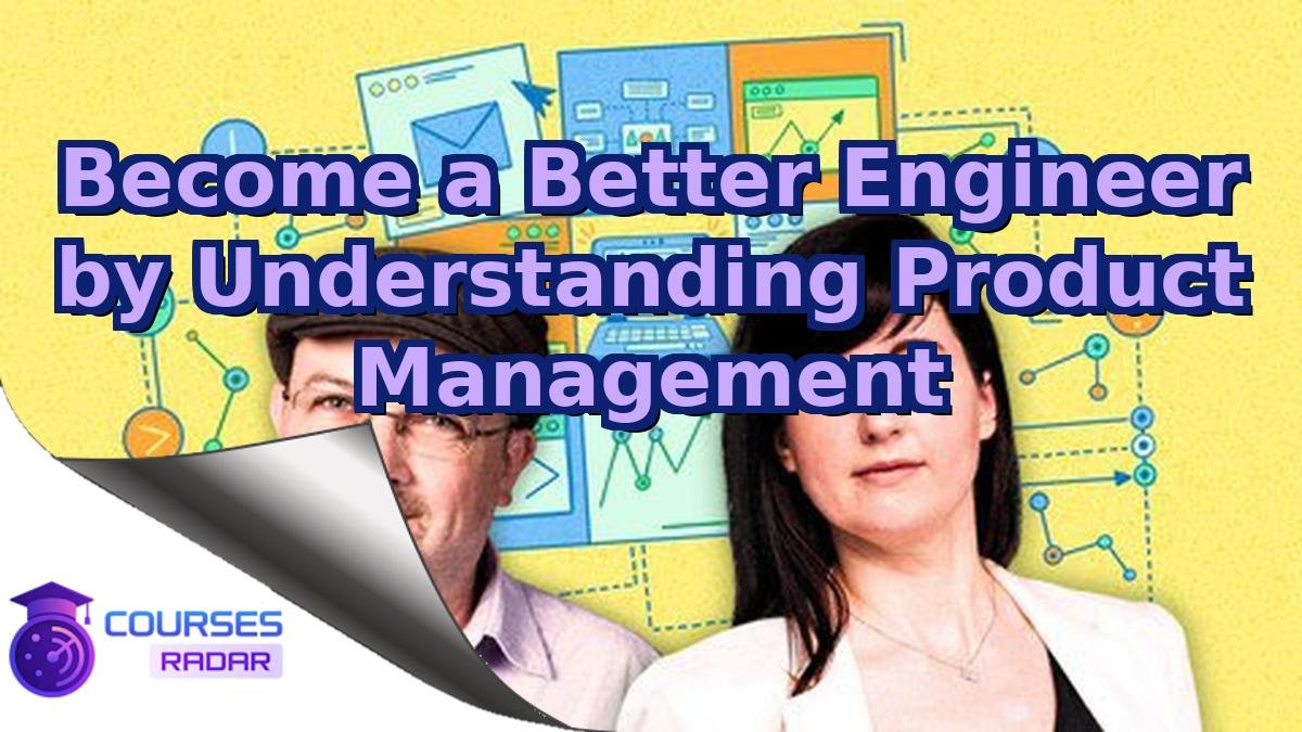 Become a Better Engineer by Understanding Product Management