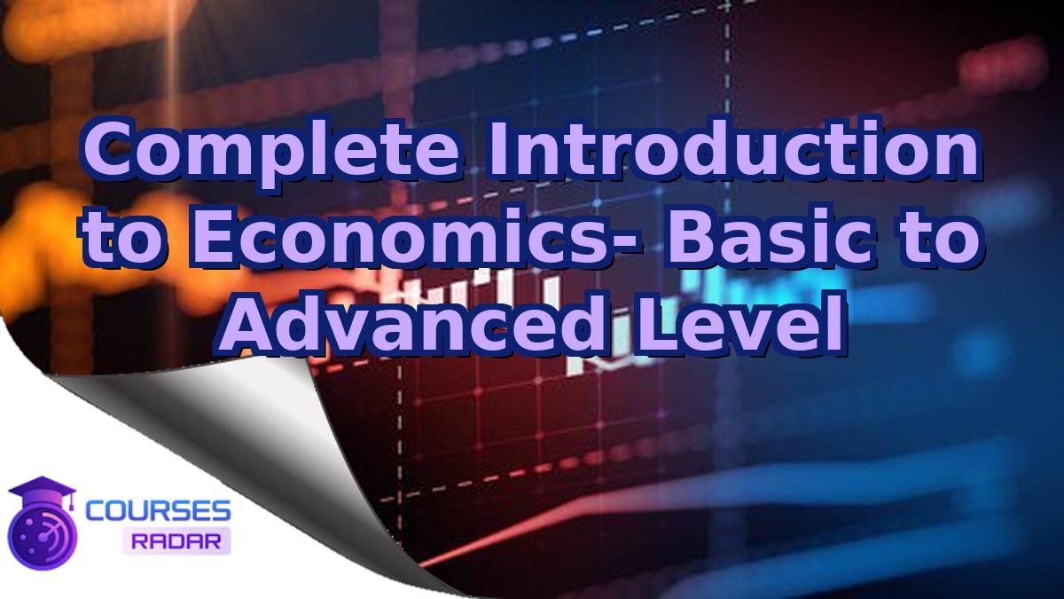 Complete Introduction to Economics- Basic to Advanced Level