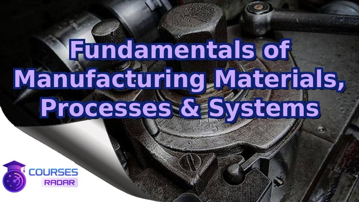 Fundamentals of Manufacturing Materials, Processes & Systems