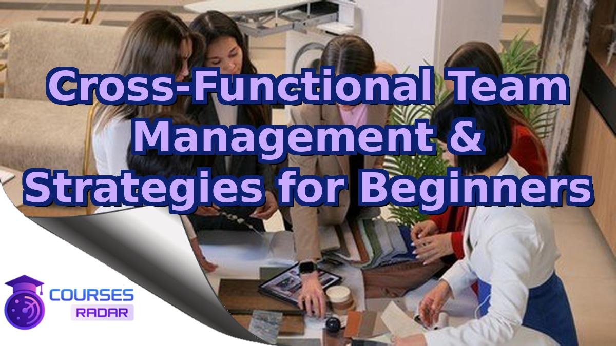 Cross-Functional Team Management & Strategies for Beginners