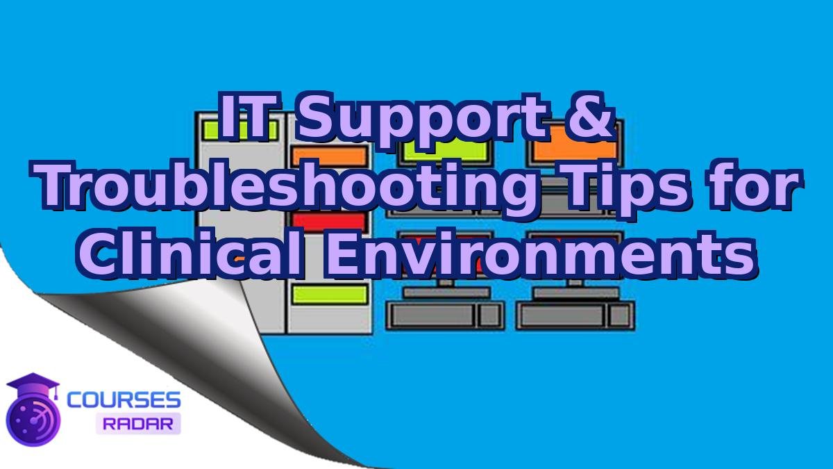 IT Support & Troubleshooting Tips for Clinical Environments