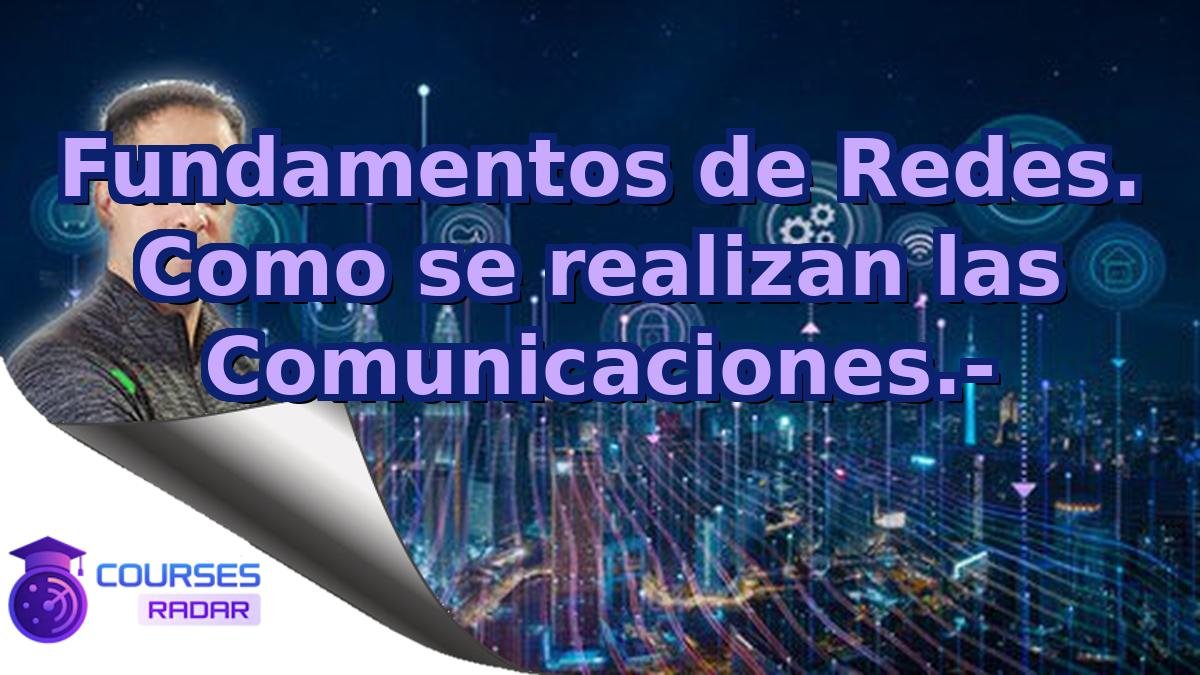 Fundamentos de Redes. Como se realizan las Comunicaciones.-