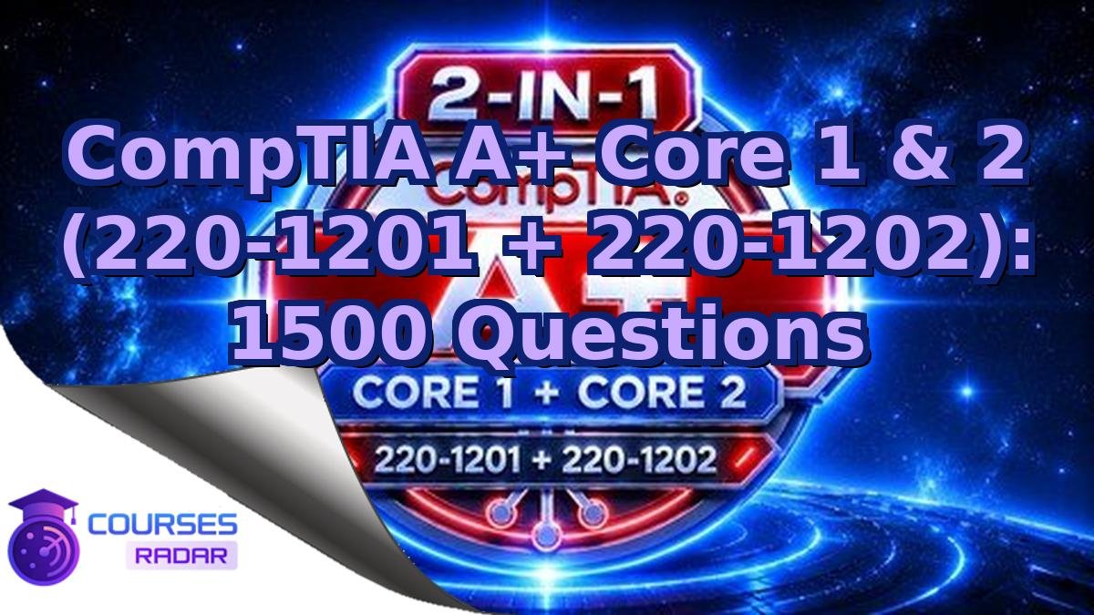 CompTIA A+ Core 1 & 2 (220-1201 + 220-1202): 1500 Questions