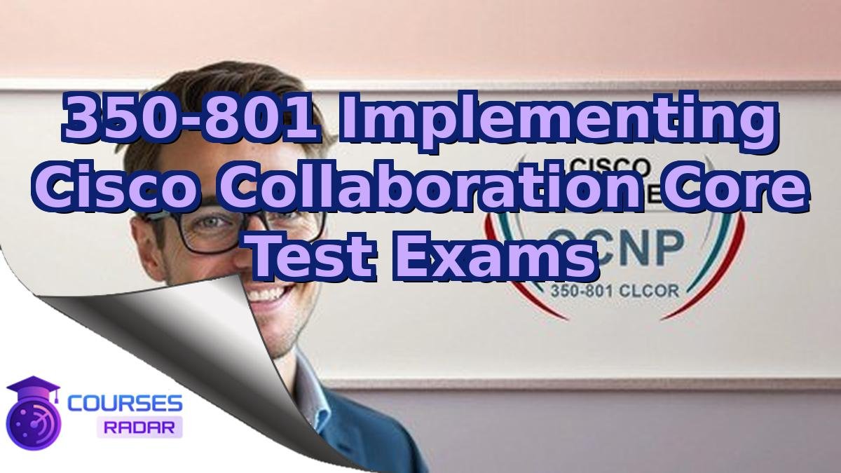 350-801 Implementing Cisco Collaboration Core Test Exams