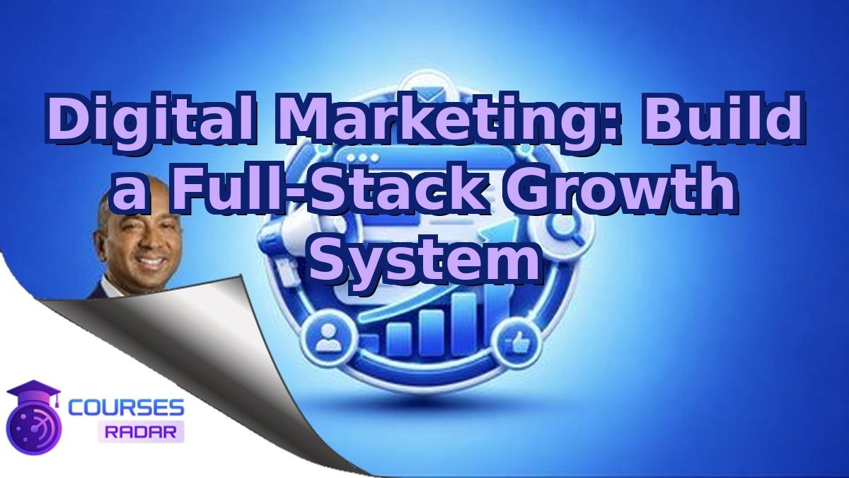 Digital Marketing: Build a Full-Stack Growth System