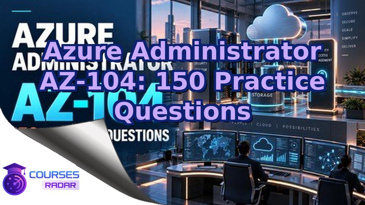 Azure Administrator AZ-104: 150 Practice Questions