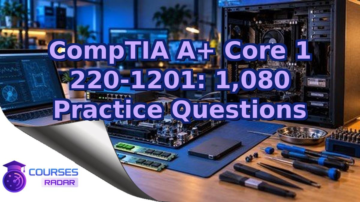 CompTIA A+ Core 1 220-1201: 1,080 Practice Questions