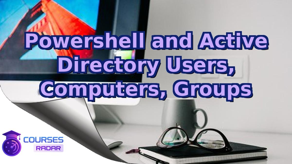 Powershell and Active Directory Users, Computers, Groups
