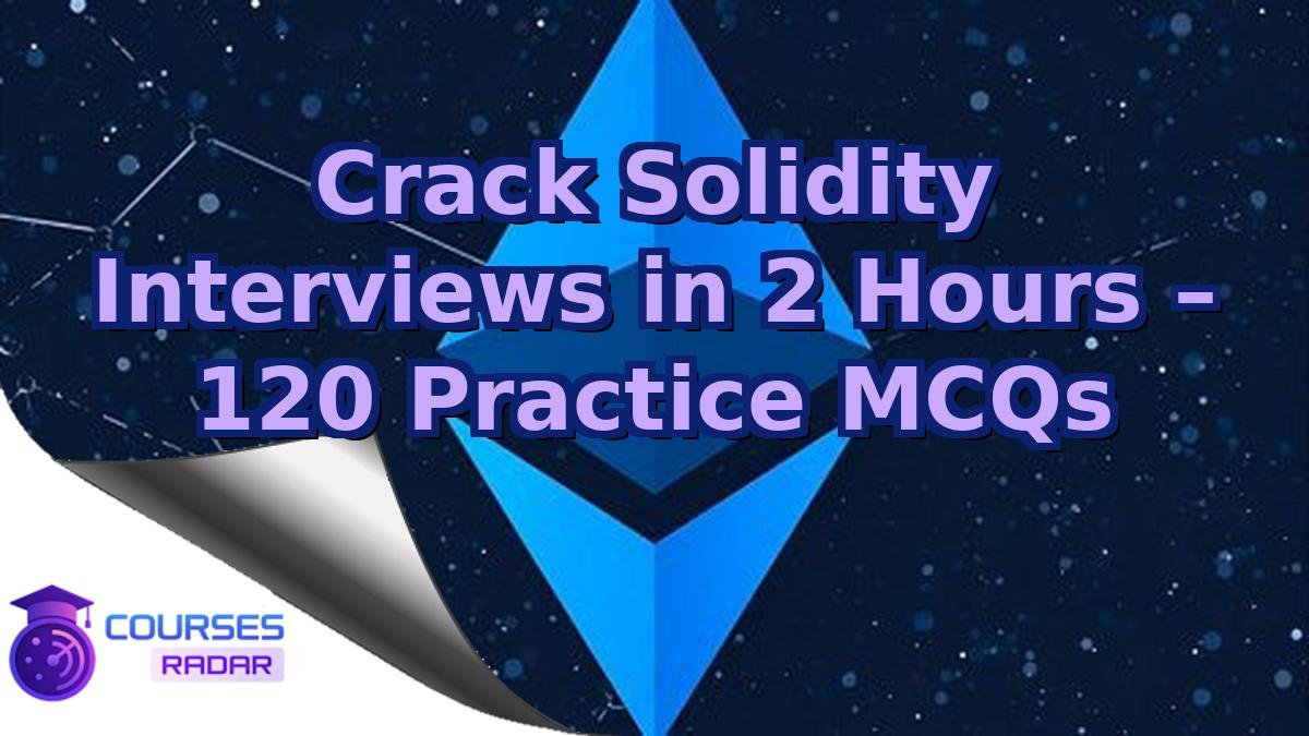 Crack Solidity Interviews in 2 Hours – 120 Practice MCQs