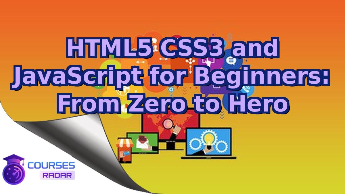 HTML5 CSS3 and JavaScript for Beginners: From Zero to Hero