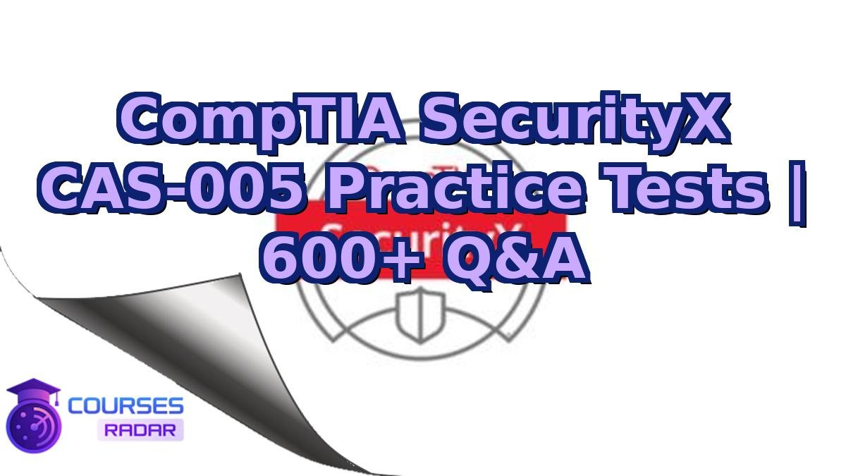 CompTIA SecurityX CAS-005 Practice Tests | 600+ Q&A