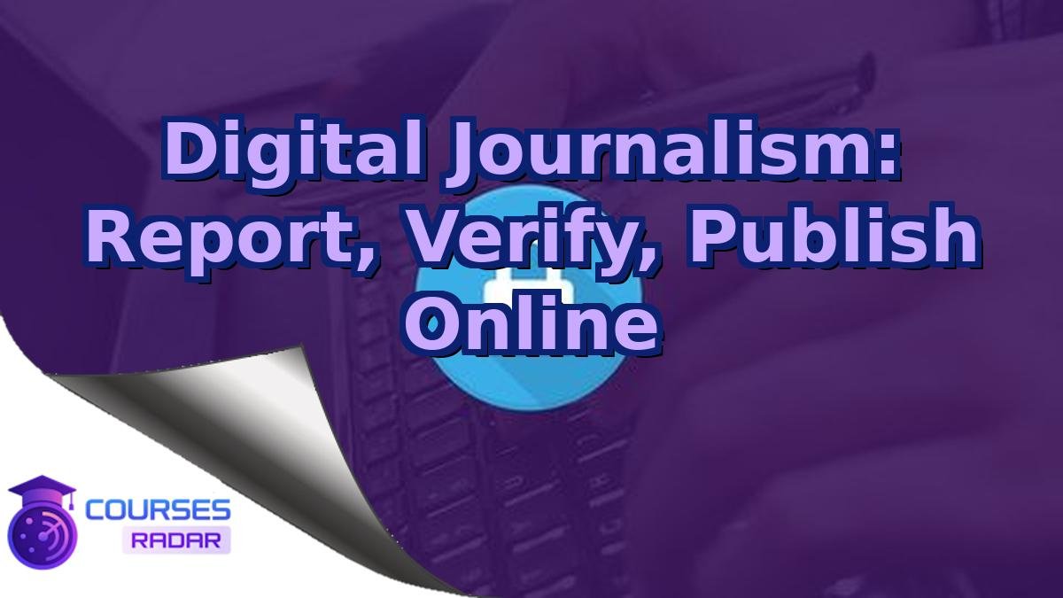 Digital Journalism: Report, Verify, Publish Online