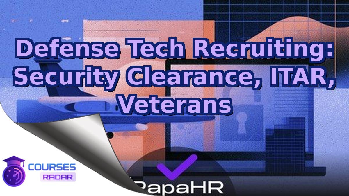 Defense Tech Recruiting: Security Clearance, ITAR, Veterans