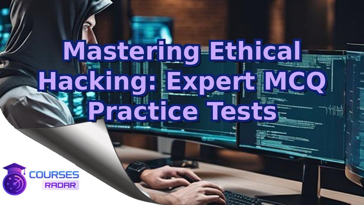 Mastering Ethical Hacking: Expert MCQ Practice Tests