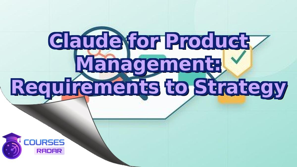 Claude for Product Management: Requirements to Strategy