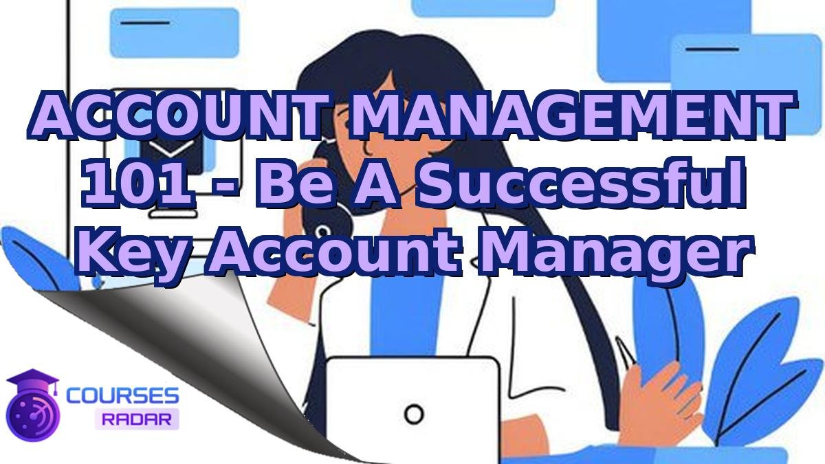 ACCOUNT MANAGEMENT 101 - Be A Successful Key Account Manager