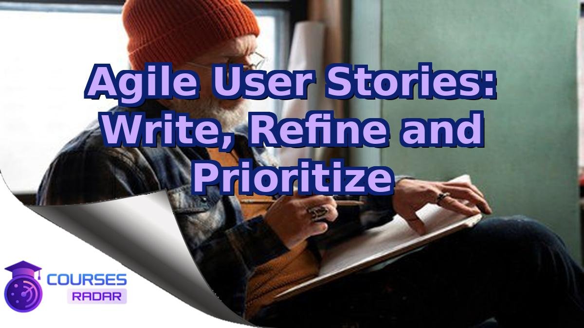 Agile User Stories: Write, Refine and Prioritize